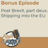 Bonus Episode: Post Brexit, part deux. Shipping into the EU