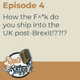 Episode 4: How the F^*K do you ship into the UK post-Brexit!??!?