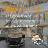 Episode 13: The evolution of headless commerce (and what’s coming next)