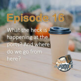 Episode 16: What the heck is happening at the ports? And where do we go from here?