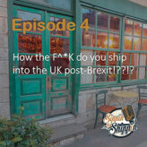Episode 4: How the F^*K do you ship into the UK post-Brexit!??!?